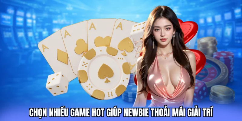 Chon Nhieu Game Hot Giup Newbie Thoai Mai Giai Tri